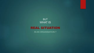 BUT
WHAT IS
REAL SITUATION
IN AN ORGANISATION ?
 