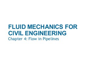 FLUID MECHANICS FOR
CIVIL ENGINEERING
Chapter 4: Flow in Pipelines
 