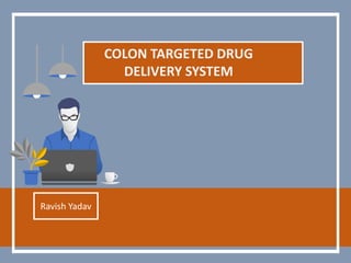 COLON TARGETED DRUG
DELIVERY SYSTEM
Ravish Yadav
 