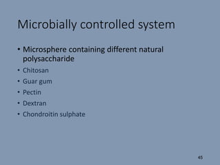 Microbially controlled system
• Microsphere containing different natural
polysaccharide
• Chitosan
• Guar gum
• Pectin
• Dextran
• Chondroitin sulphate
45
 