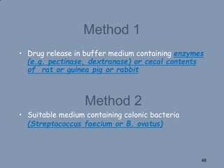 Method 1
• Drug release in buffer medium containing enzymes
(e.g. pectinase, dextranase) or cecal contents
of rat or guinea pig or rabbit
Method 2
• Suitable medium containing colonic bacteria
(Streptococcus faecium or B. ovatus)
48
 