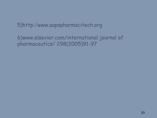 53
5)http:/www.aapspharmscitech.org
6)www.elsevier.com/international journal of
pharmaceutics/ 298(2005)91-97
 