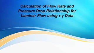 Calculation of Flow Rate and
Pressure Drop Relationship for
Laminar Flow using τ-γ Data
 