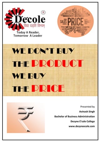 WE DON’T BUY
THE PRODUCT
WE BUY
THE PRICE
Presented by
Avinash Singh
Bachelor of Business Administration
Dezyne E’cole College
www.dezyneecole.com
 