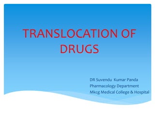 TRANSLOCATION OF
DRUGS
DR Suvendu Kumar Panda
Pharmacology Department
Mkcg Medical College & Hospital
 