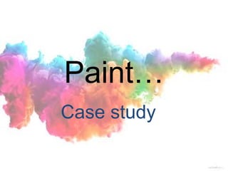 Paint…
Case study
 