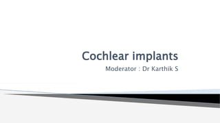 Cochlear implants
Moderator : Dr Karthik S
 