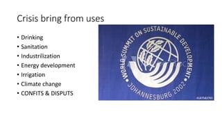 Crisis bring from uses
• Drinking
• Sanitation
• Industrilization
• Energy development
• Irrigation
• Climate change
• CONFITS & DISPUTS
 