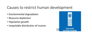 Causes to restrict human development
• Environmental degradation
• Resource deplection
• Population growth
• Inequitable distribution of income
[3]
 