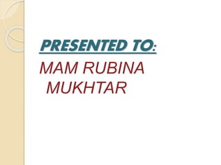 PRESENTED TO:
MAM RUBINA
MUKHTAR
 