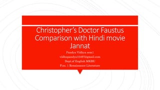 Christopher’s Doctor Faustus
Comparison with Hindi movie
Jannat
Pandya Vidhya sem1
vidhupandya10497@gmail.com
Dept.of English MKBU
P.no. 1 Renaissance Literature
 