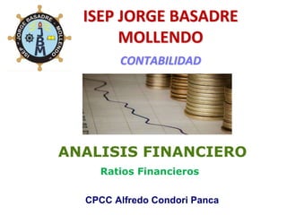 ANALISIS FINANCIERO
Ratios Financieros
ISEP JORGE BASADRE
MOLLENDO
CONTABILIDAD
CPCC Alfredo Condori Panca
 