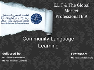 Community Language
Learning
Professor:
Mr. Houssain Hamdoune
delivered by:
Mr. Gouhmad Abderrahim
Ms. Nait Wahmane Oumaima
 