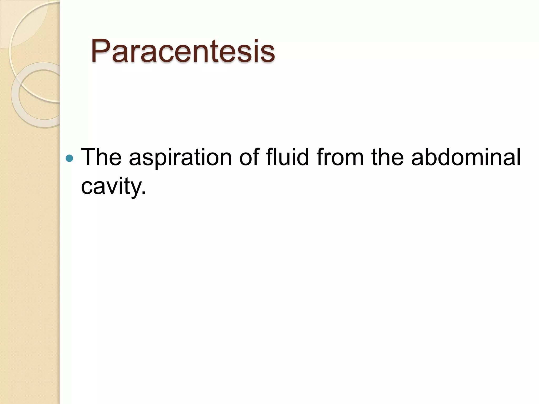 Paracentesis
 The aspiration of fluid from the abdominal
cavity.
 