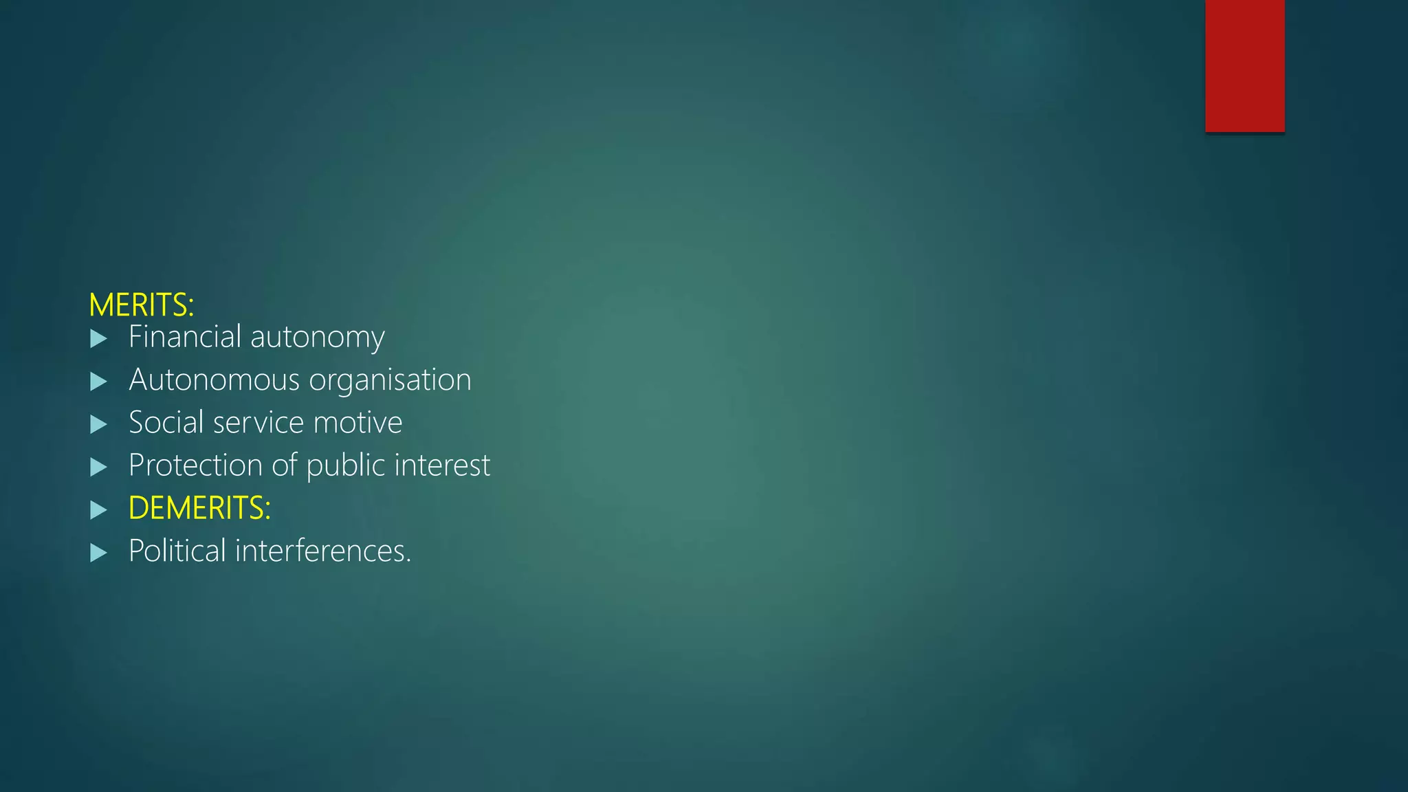 MERITS:
 Financial autonomy
 Autonomous organisation
 Social service motive
 Protection of public interest
 DEMERITS:
 Political interferences.
 
