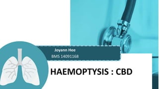 HAEMOPTYSIS : CBD
Joyann Hee
BMS 14091168
 