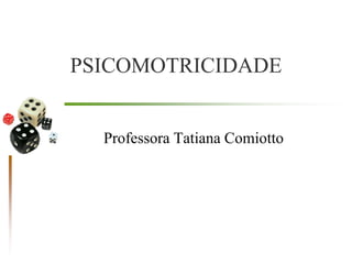 PSICOMOTRICIDADE
Professora Tatiana Comiotto
 