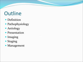 Outline
 Definition
 Pathophysiology
 Aetiology
 Presentation
 Imaging
 Staging
 Management
 