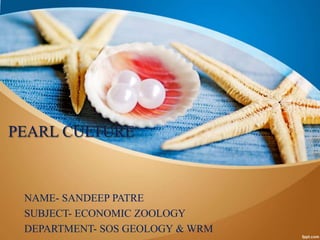 PEARL CULTURE
NAME- SANDEEP PATRE
SUBJECT- ECONOMIC ZOOLOGY
DEPARTMENT- SOS GEOLOGY & WRM
 