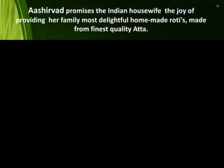 Aashirvad promises the Indian housewife the joy of
providing her family most delightful home-made roti's, made
from finest quality Atta.
11
 