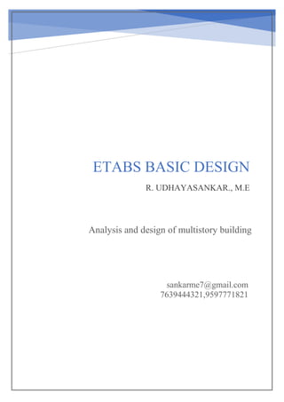 ETABS BASIC DESIGN
R. UDHAYASANKAR., M.E
sankarme7@gmail.com
7639444321,9597771821
Analysis and design of multistory building
 