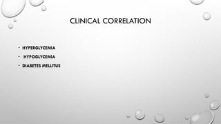 CLINICAL CORRELATION
• HYPERGLYCEMIA
• HYPOGLYCEMIA
• DIABETES MELLITUS
 