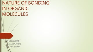 NATURE OF BONDING
IN ORGANIC
MOLECULES
- SAHANA KAMATH
- I M.Sc. ANALYTICAL
- REG. NO. -199327
 