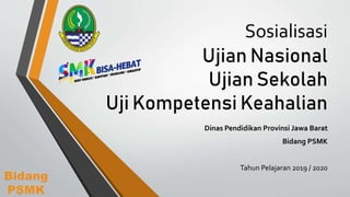 Sosialisasi
Ujian Nasional
Ujian Sekolah
Uji Kompetensi Keahalian
Dinas Pendidikan Provinsi Jawa Barat
Bidang PSMK
Tahun Pelajaran 2019 / 2020
Bidang
PSMK
 