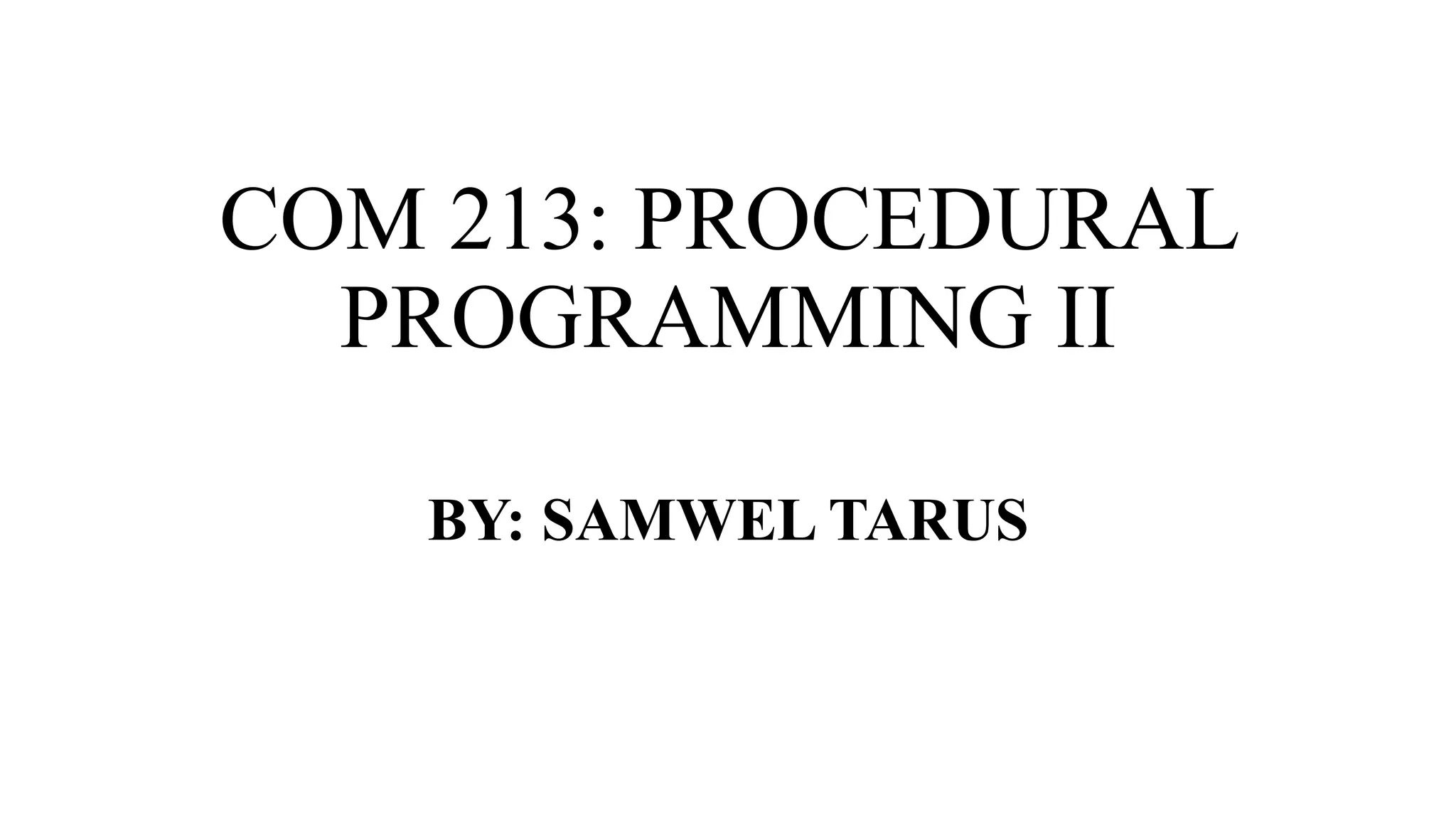 COM 213: PROCEDURAL
PROGRAMMING II
BY: SAMWEL TARUS
 
