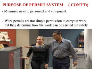 • Minimize risks to personnel and equipment.
• Work permits are not simple permission to carryout work,
but they determine how the work can be carried out safely.
 