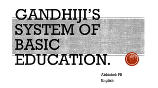 GANDHIJI’S
SYSTEMOF
BASIC
EDUCATION.
AbhishekPB
English
 