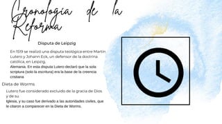 Disputa de Leipzig
En 1519 se realizó una disputa teológica entre Martín
Lutero y Johann Eck, un defensor de la doctrina
católica, en Leipzig,
Alemania. En esta disputa Lutero declaró que la sola
scriptura (solo la escritura) era la base de la creencia
cristiana
Dieta de Worms
Lutero fue considerado excluido de la gracia de Dios
y de su
Iglesia, y su caso fue derivado a las autoridades civiles, que
le citaron a comparecer en la Dieta de Worms.
 