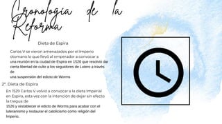 Dieta de Espira
Carlos V se vieron amenazados por el Imperio
otomano lo que llevó al emperador a convocar a
una reunión en la ciudad de Espira en 1526 que resolvió dar
cierta libertad de culto a los seguidores de Lutero a través
de
una suspensión del edicto de Worms
2ª. Dieta de Espira
En 1529 Carlos V volvió a convocar a la dieta Imperial
en Espira, esta vez con la intención de dejar sin efecto
la tregua de
1526 y restablecer el edicto de Worms para acabar con el
luteranismo y restaurar el catolicismo como religión del
Imperio.
 