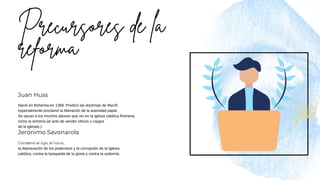 Jerónimo Savonarola
Juan Huss
Condenó el lujo, el lucro,
la depravación de los poderosos y la corrupción de la Iglesia
católica, contra la búsqueda de la gloria y contra la sodomía.
Nació en Bohemia en 1369. Predicó las doctrinas de Wyclif,
especialmente proclamó la liberación de la autoridad papal.
Se opuso a los muchos abusos que vio en la iglesia católica Romana,
como la simonía (el acto de vender oficios o cargos
de la iglesia).).
 