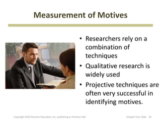 Measurement of Motives
• Researchers rely on a
combination of
techniques
• Qualitative research is
widely used
• Projectiv...
