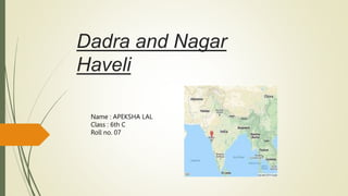 Dadra and Nagar
Haveli
Name : APEKSHA LAL
Class : 6th C
Roll no. 07
 