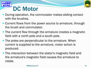 DC Motor
 During operation, the commutator makes sliding contact
with the brushes.
 Current flows from the power source ...