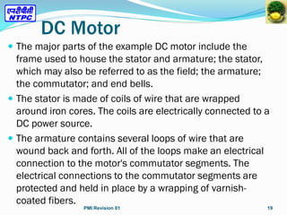 DC Motor
 The major parts of the example DC motor include the
frame used to house the stator and armature; the stator,
wh...