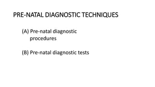PRE-NATAL DIAGNOSTIC TECHNIQUES
(A) Pre-natal diagnostic
procedures
(B) Pre-natal diagnostic tests
 