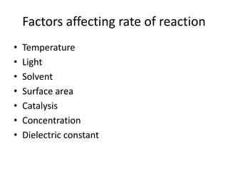 Factors affecting rate of reaction
• Temperature
• Light
• Solvent
• Surface area
• Catalysis
• Concentration
• Dielectric constant
 