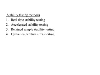 Stability testing methods
1. Real time stability testing
2. Accelerated stability testing
3. Retained sample stability testing
4. Cyclic temperature stress testing
 