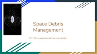 Space Debris
Management
PHY1901 -Introduction to Innovative Project
 