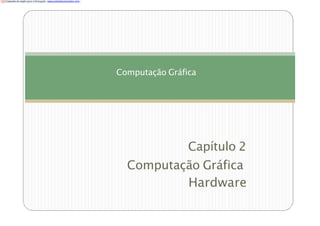 Computação Gráfica
Capítulo 2
Computação Gráfica
Hardware
Traduzido do Inglês para o Português -www.onlinedoctranslator.com
 
