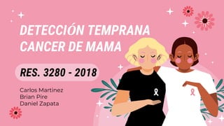 DETECCIÓN TEMPRANA
CANCER DE MAMA
Carlos Martinez
Brian Pire
Daniel Zapata
RES. 3280 - 2018
 