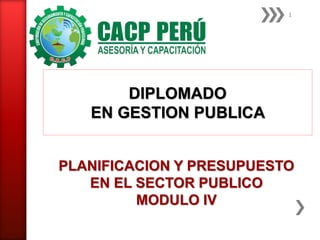 PLANIFICACION Y PRESUPUESTO
EN EL SECTOR PUBLICO
MODULO IV
DIPLOMADO
EN GESTION PUBLICA
1
 