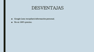 DESVENTAJAS
■ Google Lens recopilará información personal.
■ No es 100% preciso.
 