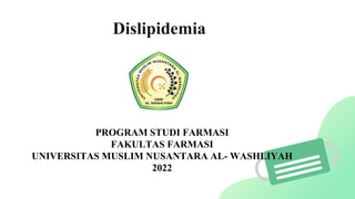 Dislipidemia
PROGRAM STUDI FARMASI
FAKULTAS FARMASI
UNIVERSITAS MUSLIM NUSANTARA AL- WASHLIYAH
2022
 