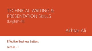 TECHNICAL WRITING &
PRESENTATION SKILLS
(English-III)
Effective Business Letters
Lecture - I
Akhtar Ali
 