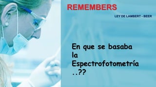 REMEMBERS
LEY DE LAMBERT - BEER
En que se basaba
la
Espectrofotometría
..??
 