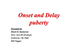Presented by,
Dharti B. Bandarwar
M.Sc. Sem-III [Zoology]
Guided by:- Dr. Patil
IOS Nagpur
Onset and Delay
puberty
 
